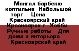 Мангал,барбекю,коптильня. Небольшой торг. › Цена ­ 8 000 - Красноярский край, Красноярск г. Хобби. Ручные работы » Для дома и интерьера   . Красноярский край